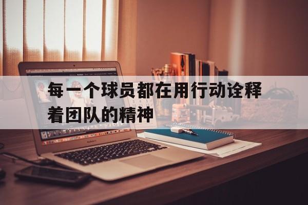 九游在线使用网址-每一个球员都在用行动诠释着团队的精神