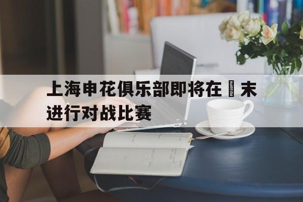 九游在线平台官网-上海申花俱乐部即将在週末进行对战比赛