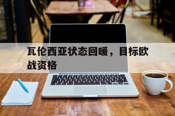 九游在线使用网址-瓦伦西亚状态回暖，目标欧战资格