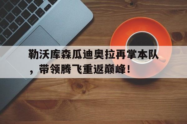 九游在线平台官网-勒沃库森瓜迪奥拉再掌本队，带领腾飞重返巅峰！