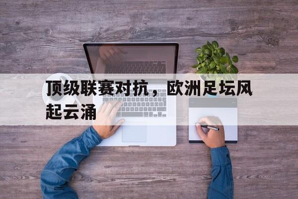 九游在线平台官网-顶级联赛对抗，欧洲足坛风起云涌