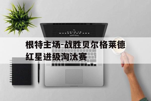 九游在线使用网址-根特主场-战胜贝尔格莱德红星进级淘汰赛