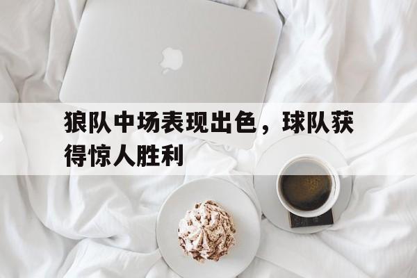 九游在线平台官网-狼队中场表现出色，球队获得惊人胜利
