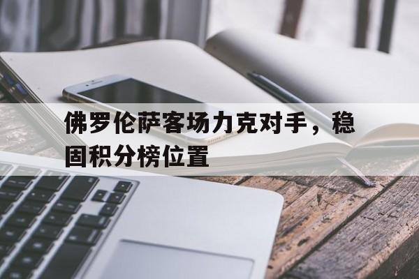 九游在线平台官网-佛罗伦萨客场力克对手，稳固积分榜位置