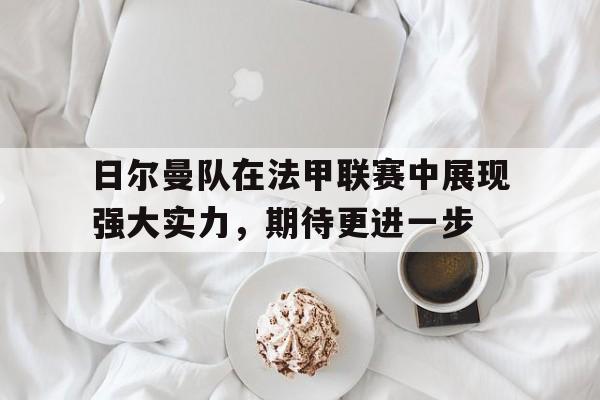 九游在线平台官网-日尔曼队在法甲联赛中展现强大实力，期待更进一步