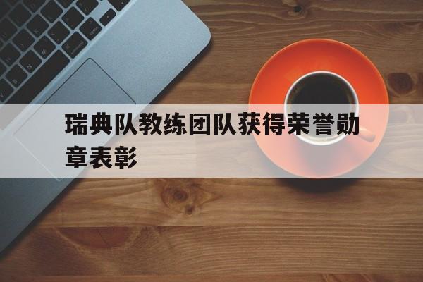 九游在线平台官网-瑞典队教练团队获得荣誉勋章表彰