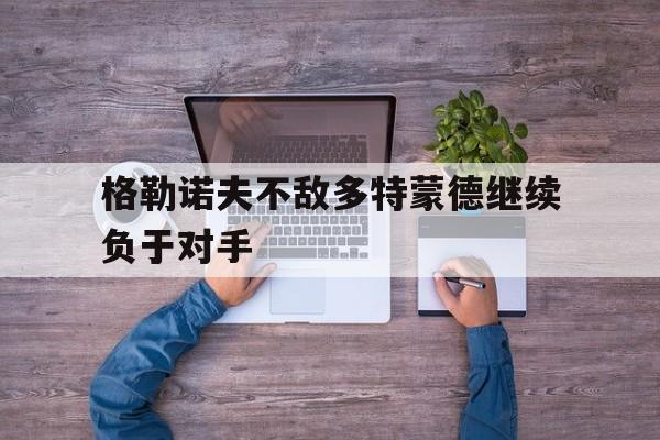 九游在线平台官网-格勒诺夫不敌多特蒙德继续负于对手